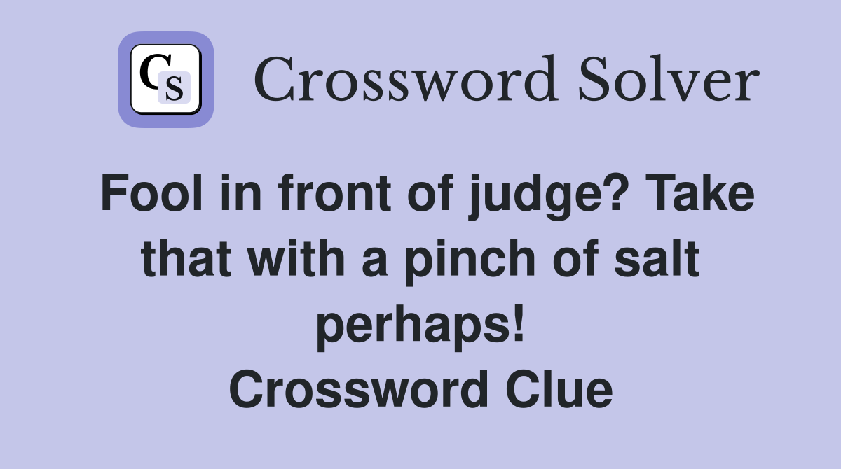 Fool in front of judge? Take that with a pinch of salt perhaps! Crossword Clue