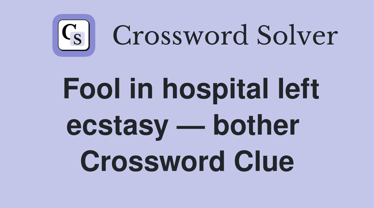 Fool in hospital left ecstasy — bother  Crossword Clue