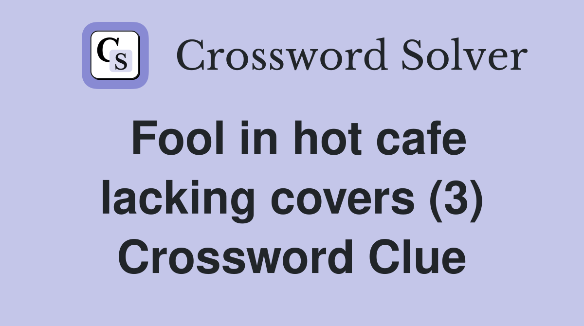 Fool in hot cafe lacking covers (3) Crossword Clue