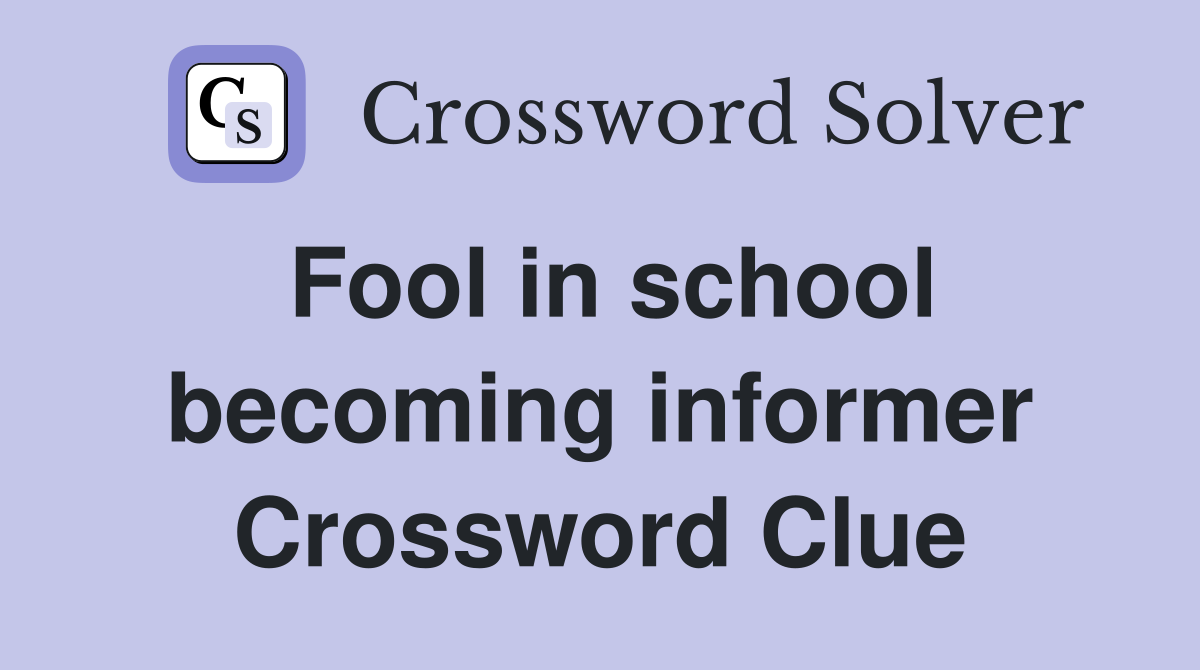 Fool in school becoming informer Crossword Clue