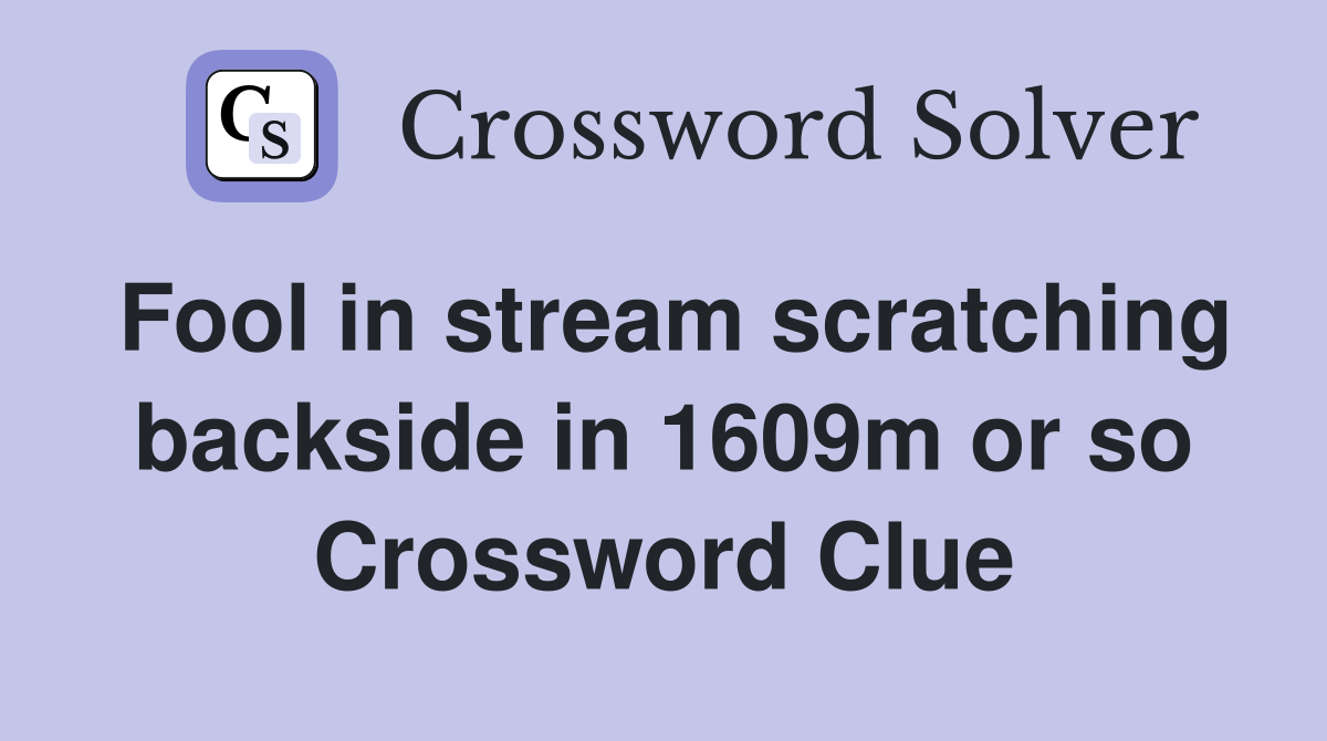 Fool in stream scratching backside in 1609m or so Crossword Clue