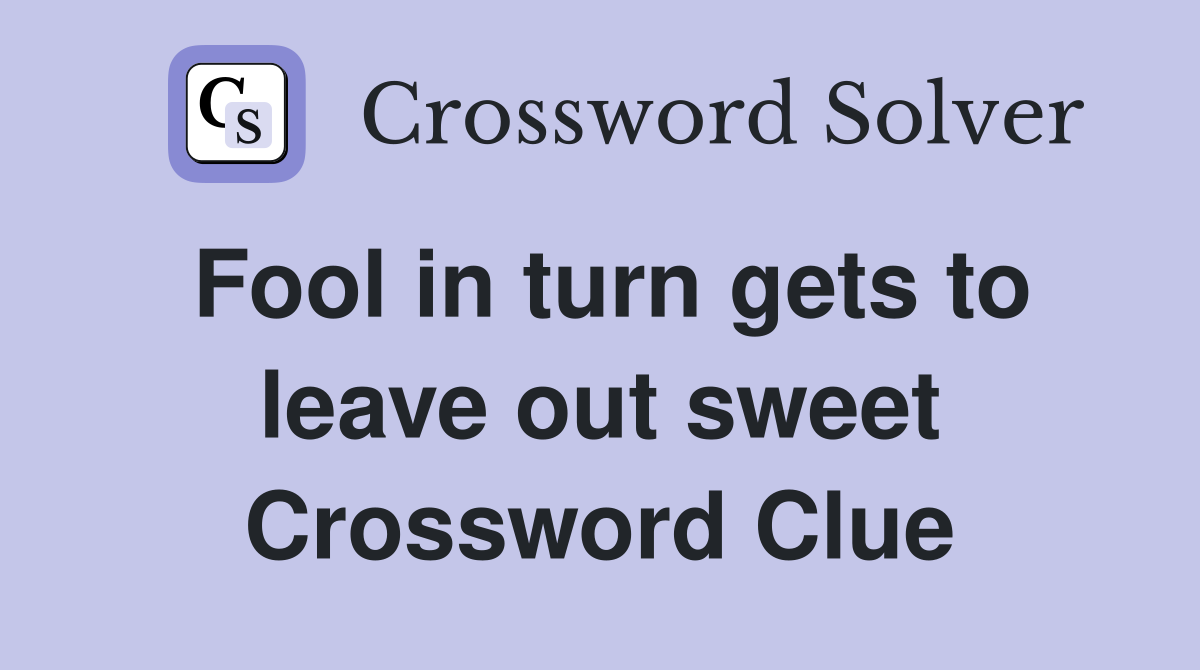 Fool in turn gets to leave out sweet Crossword Clue