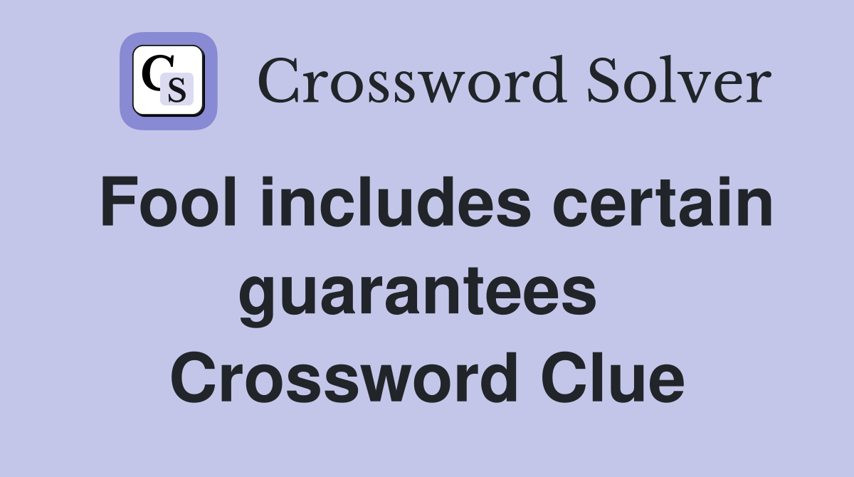 Fool includes certain guarantees  Crossword Clue