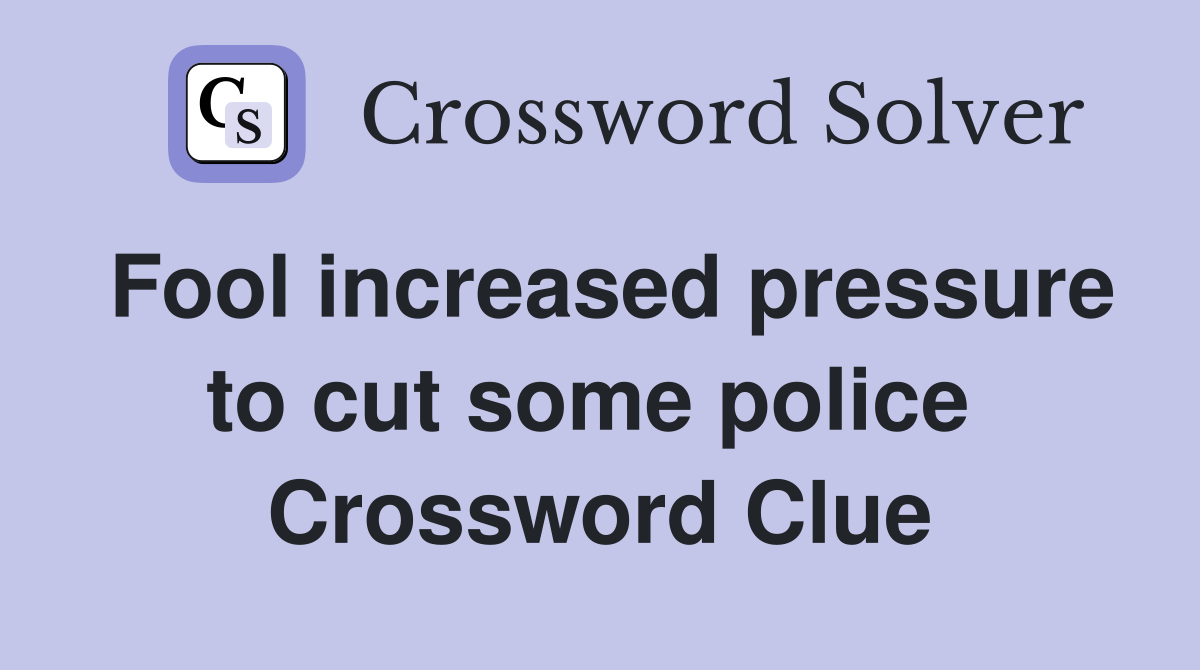 Fool increased pressure to cut some police  Crossword Clue