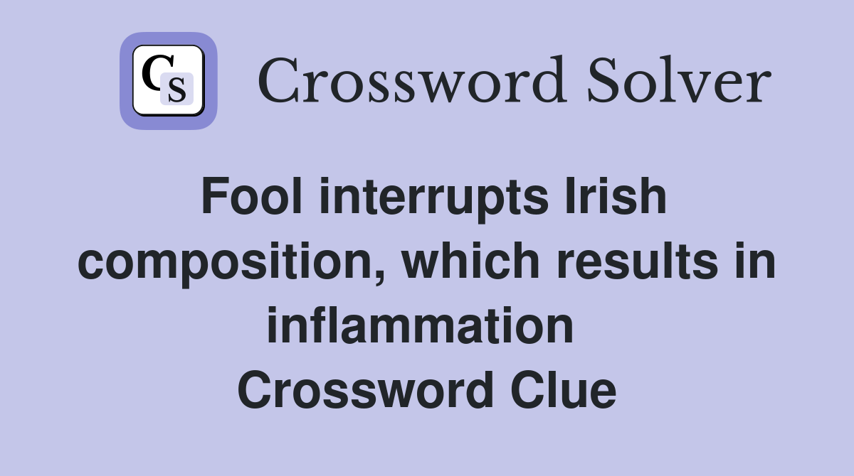 Fool interrupts Irish composition, which results in inflammation  Crossword Clue