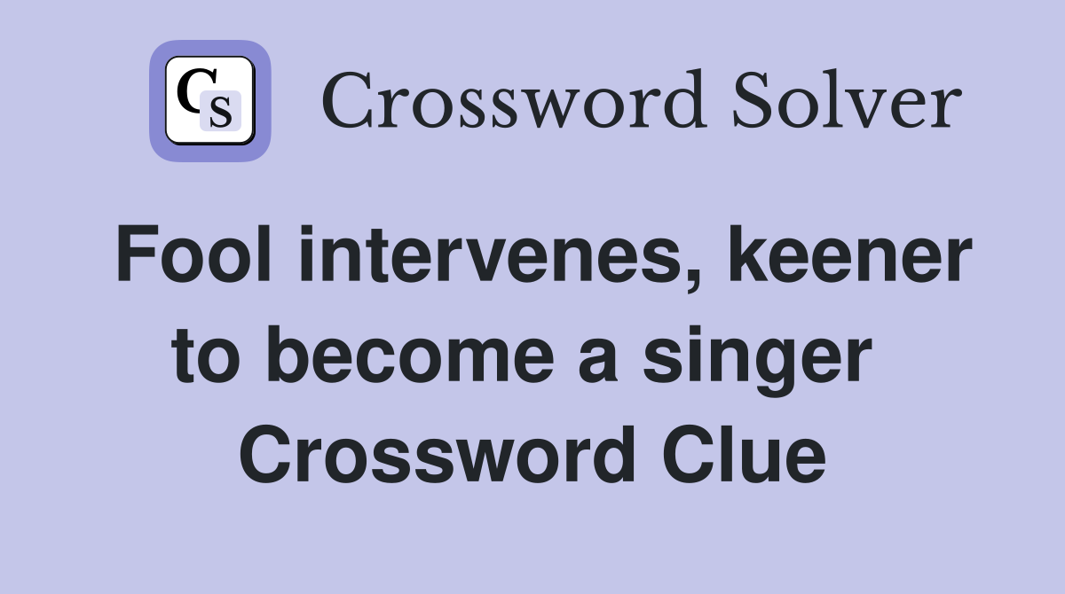 Fool intervenes, keener to become a singer  Crossword Clue