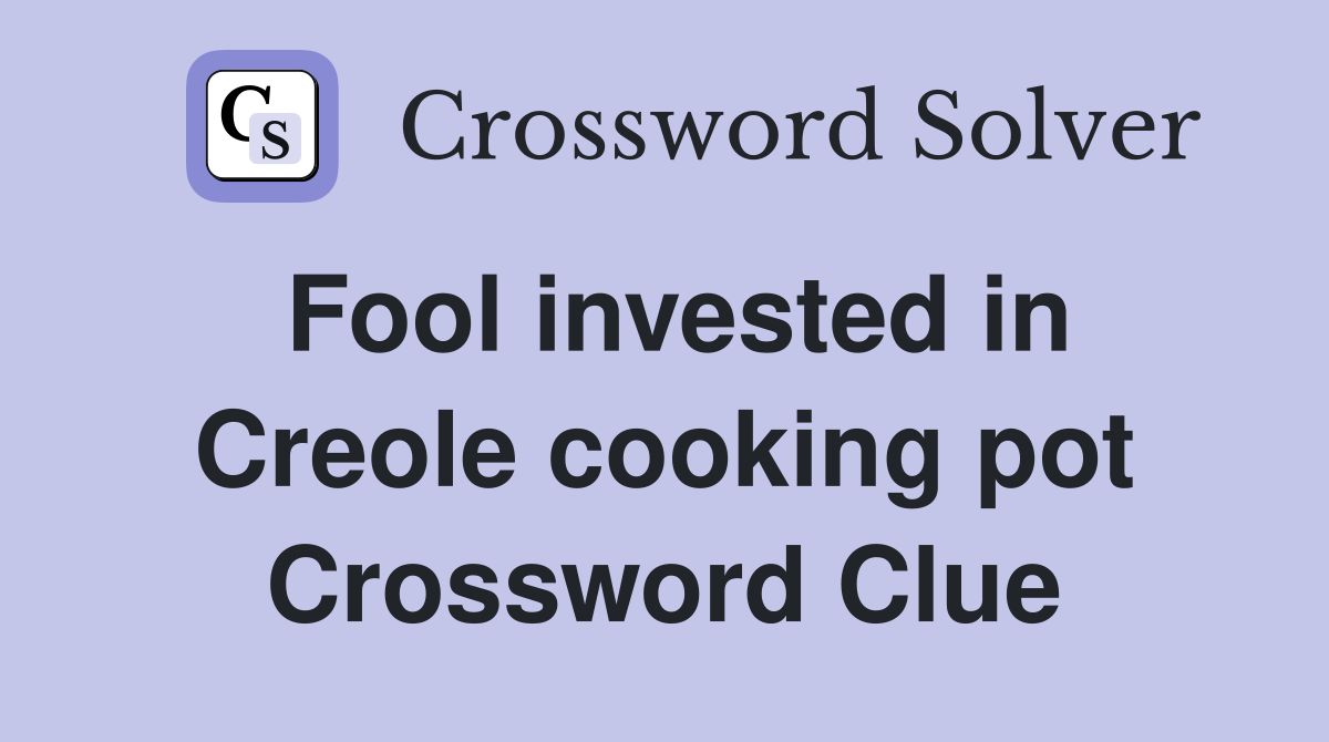 Fool invested in Creole cooking pot Crossword Clue