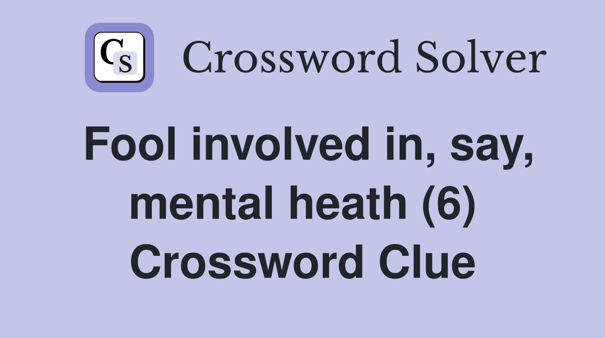 Fool involved in, say, mental heath (6) Crossword Clue