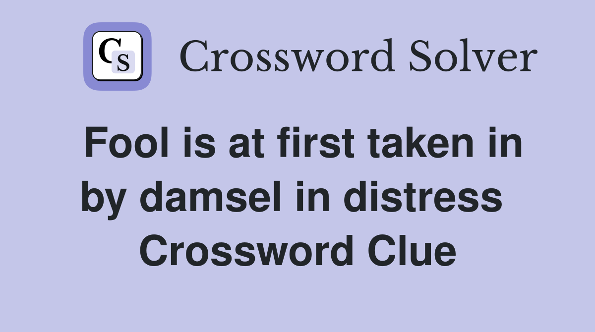 Fool is at first taken in by damsel in distress  Crossword Clue