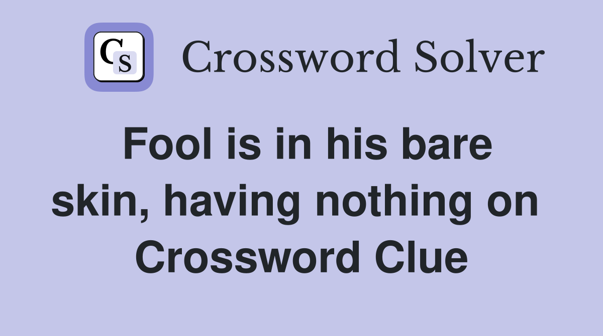 Fool is in his bare skin, having nothing on  Crossword Clue