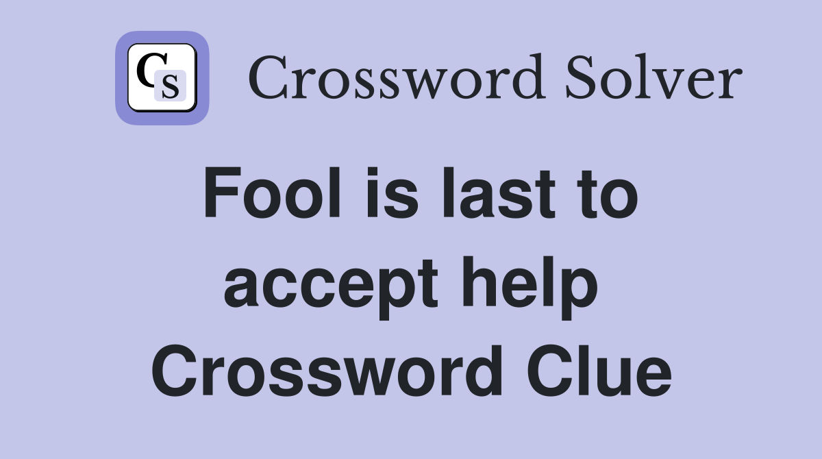 Fool is last to accept help Crossword Clue