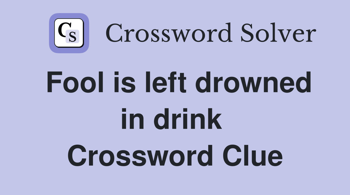 Fool is left drowned in drink  Crossword Clue