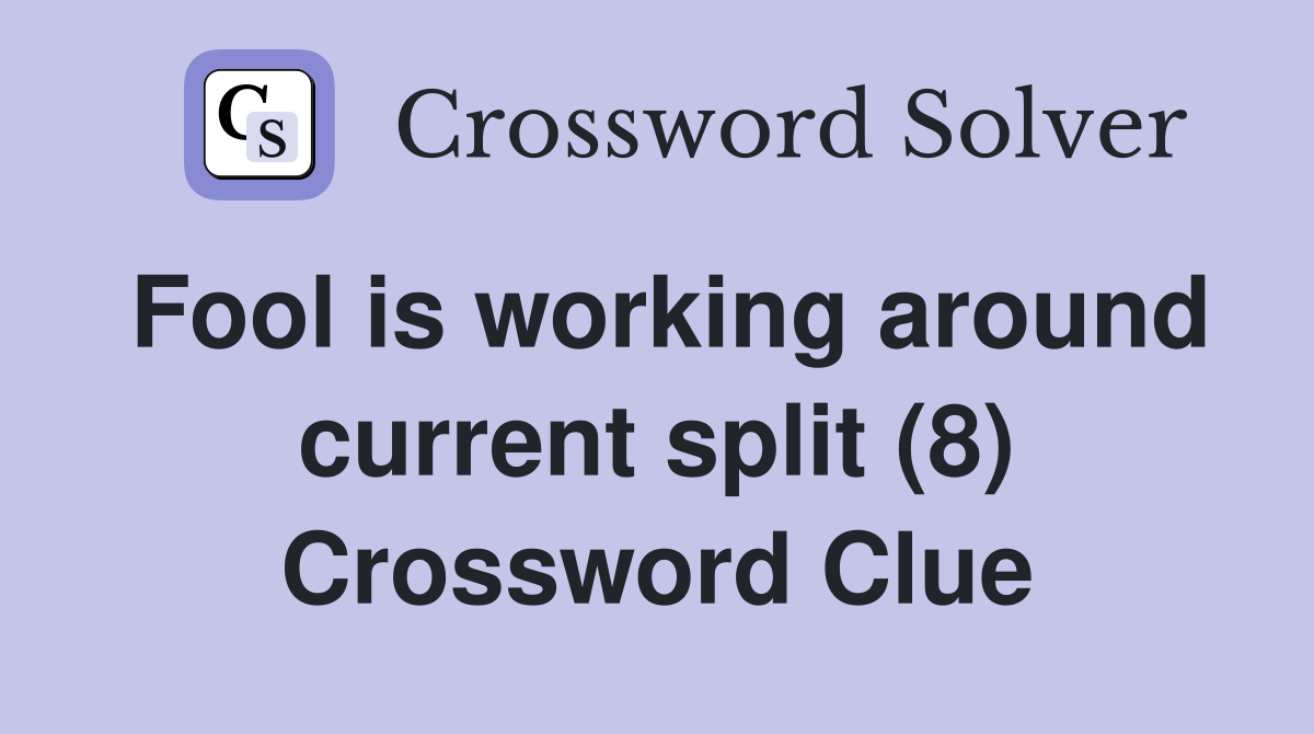 Fool is working around current split (8) Crossword Clue