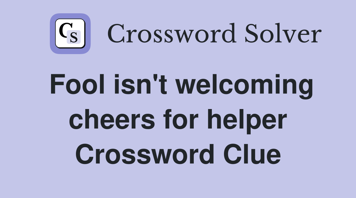 Fool isn't welcoming cheers for helper Crossword Clue