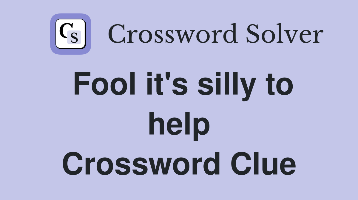 Fool it's silly to help Crossword Clue