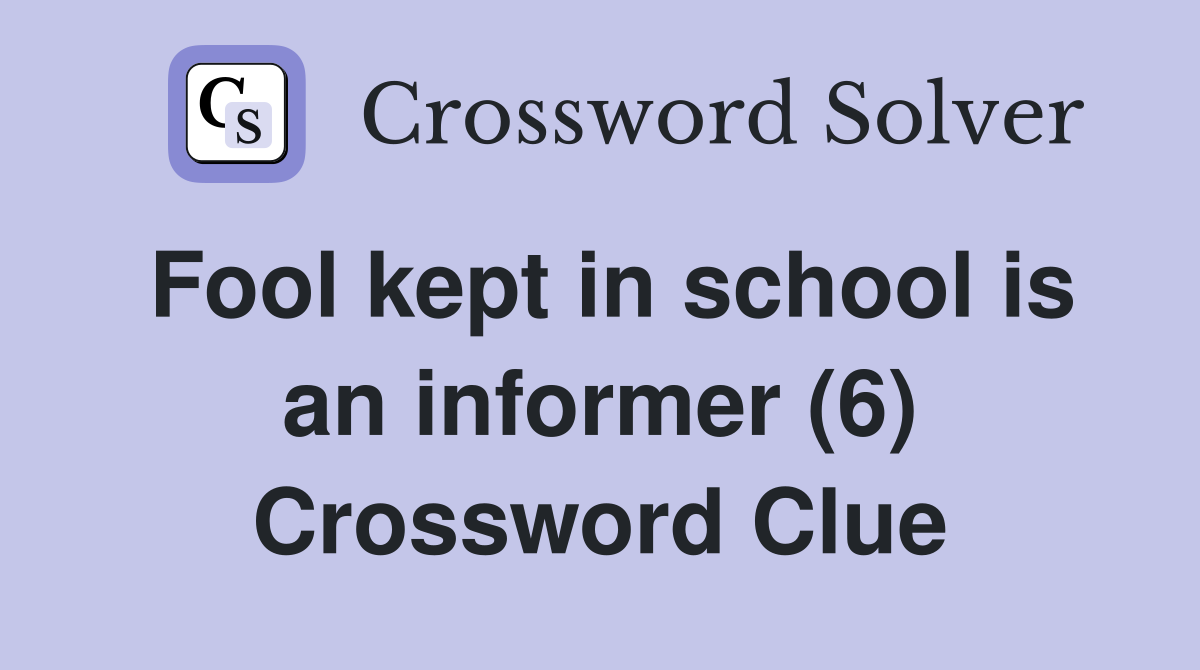 Fool kept in school is an informer (6) Crossword Clue