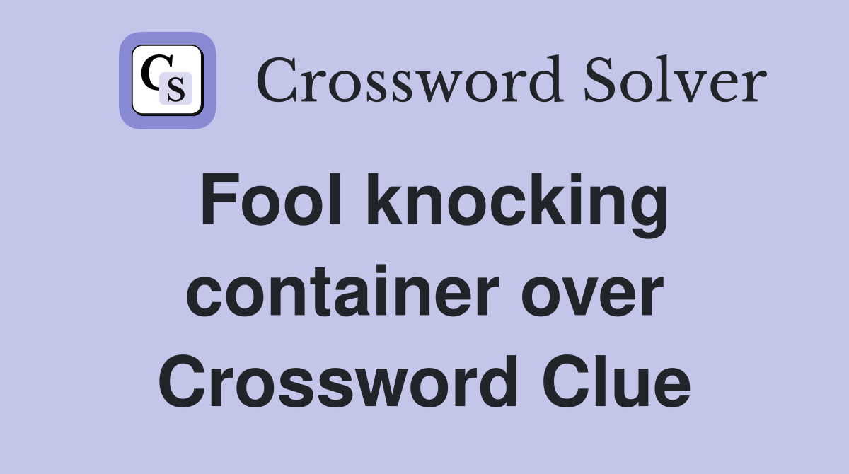 Fool knocking container over Crossword Clue