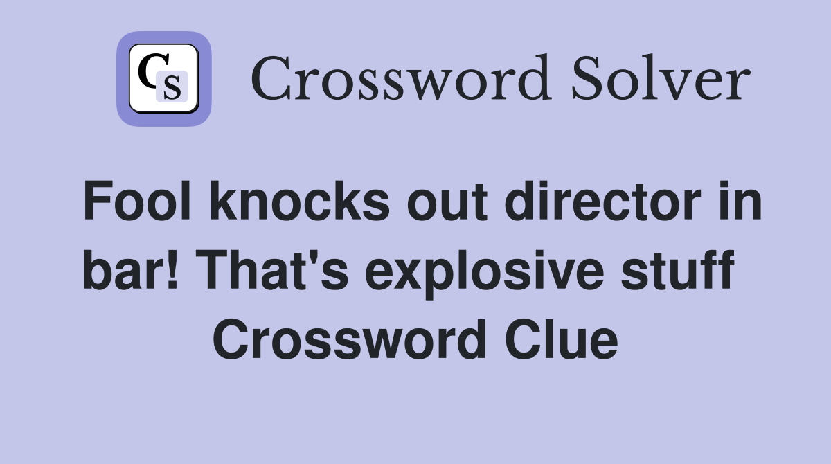 Fool knocks out director in bar! That's explosive stuff  Crossword Clue