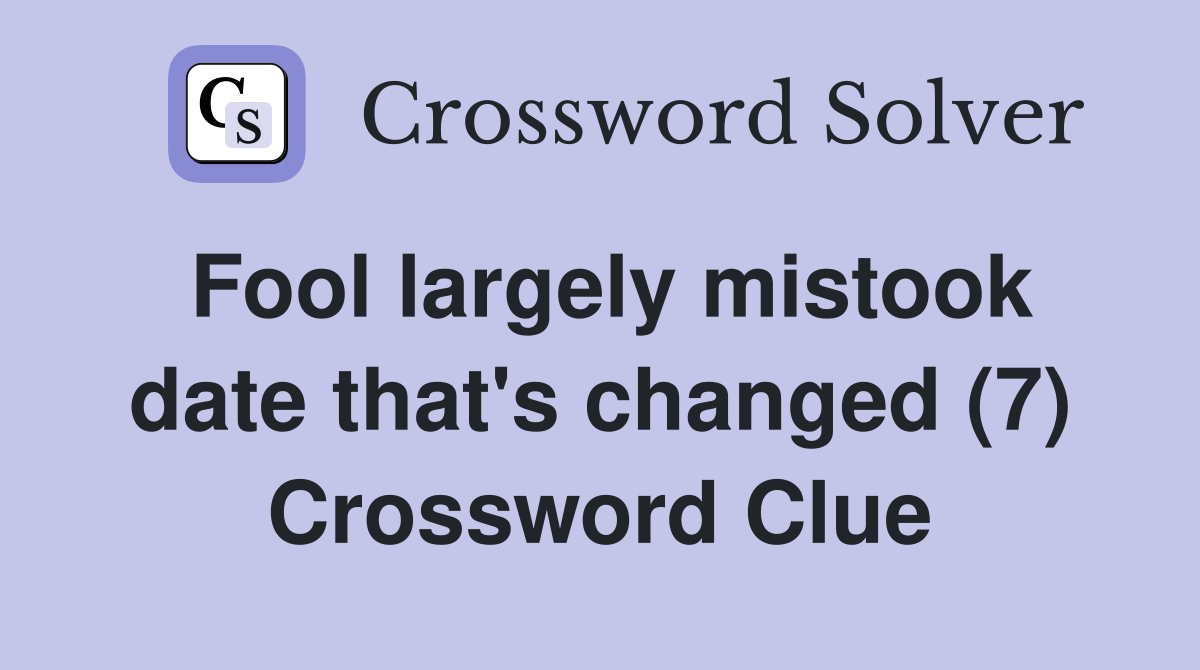 Fool largely mistook date that's changed (7) Crossword Clue