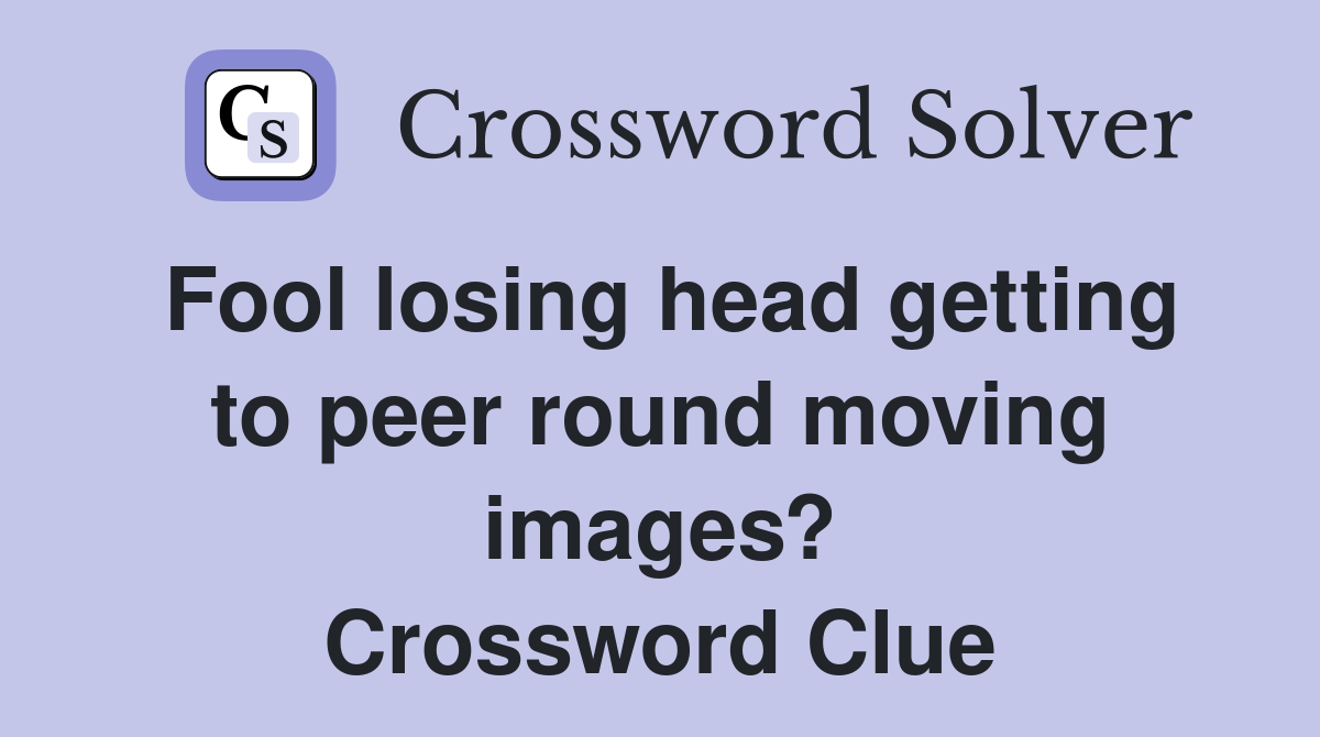 Fool losing head getting to peer round moving images? Crossword Clue