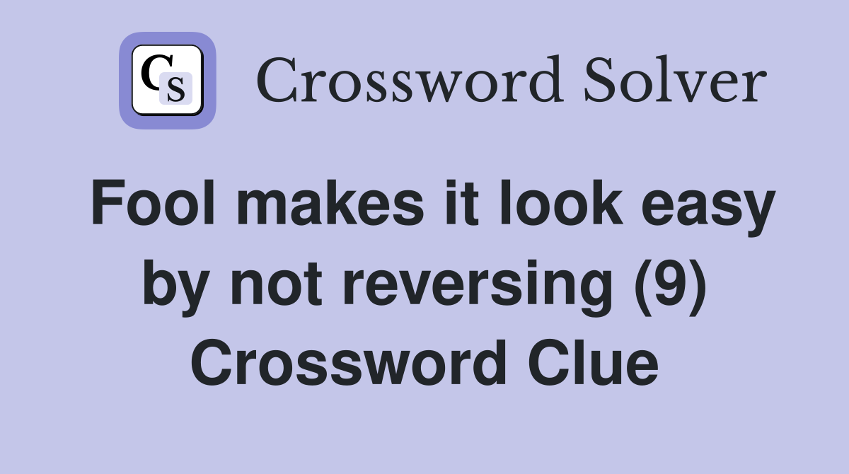 Fool makes it look easy by not reversing (9) Crossword Clue