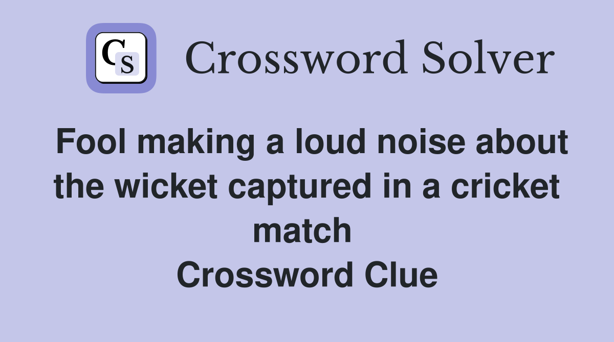 Fool making a loud noise about the wicket captured in a cricket match  Crossword Clue