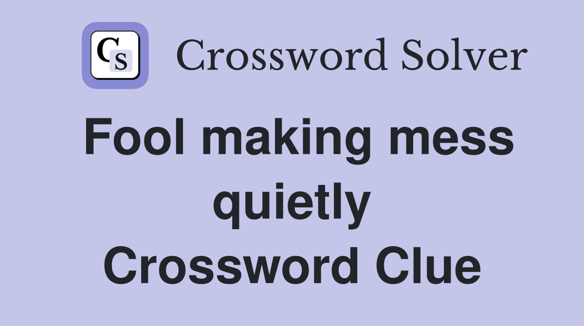 Fool making mess quietly Crossword Clue