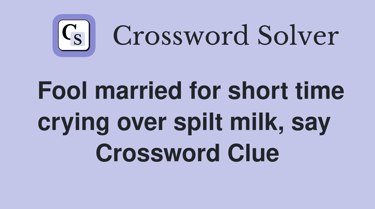 Fool married for short time crying over spilt milk, say  Crossword Clue