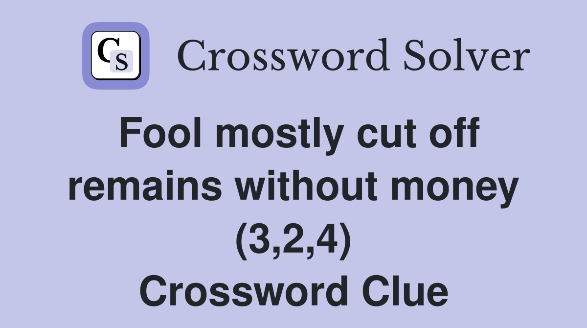 Fool mostly cut off remains without money (3,2,4) Crossword Clue
