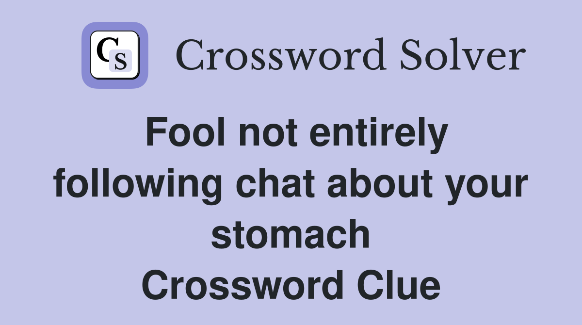 Fool not entirely following chat about your stomach Crossword Clue
