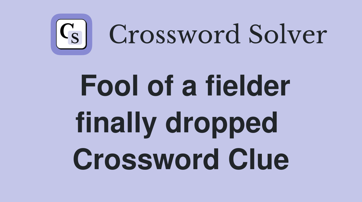 Fool of a fielder finally dropped  Crossword Clue