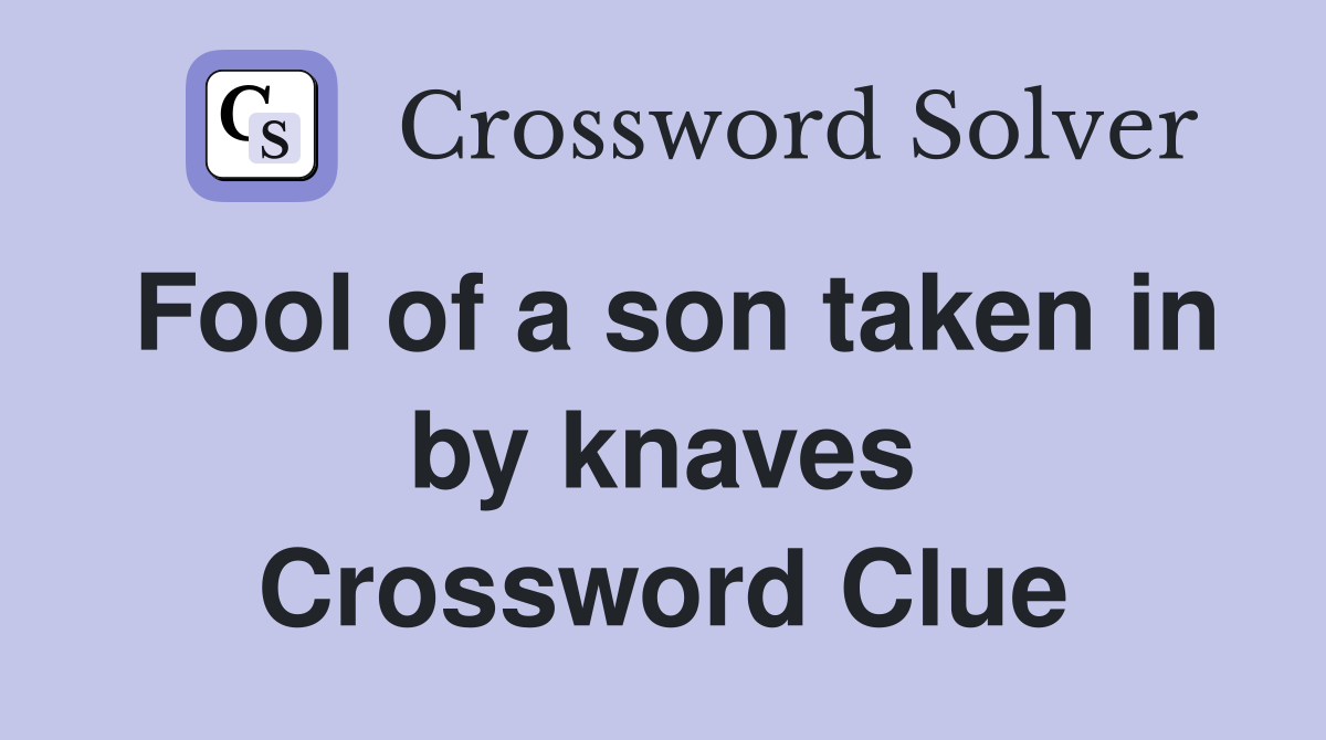 Fool of a son taken in by knaves Crossword Clue