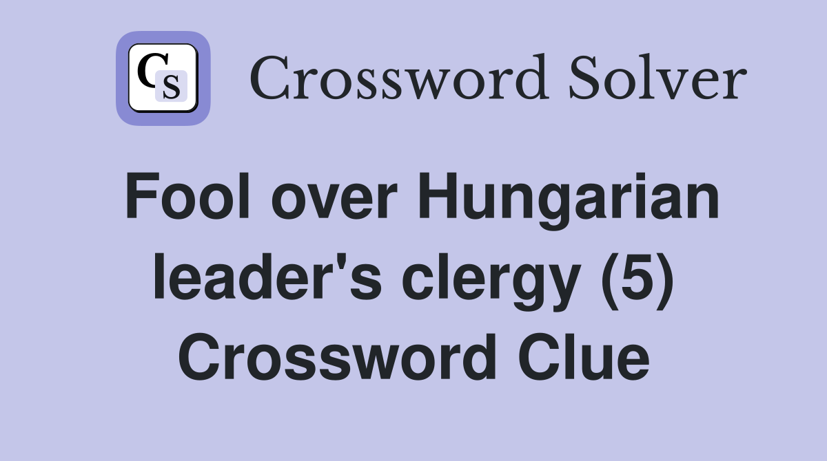 Fool over Hungarian leader's clergy (5) Crossword Clue