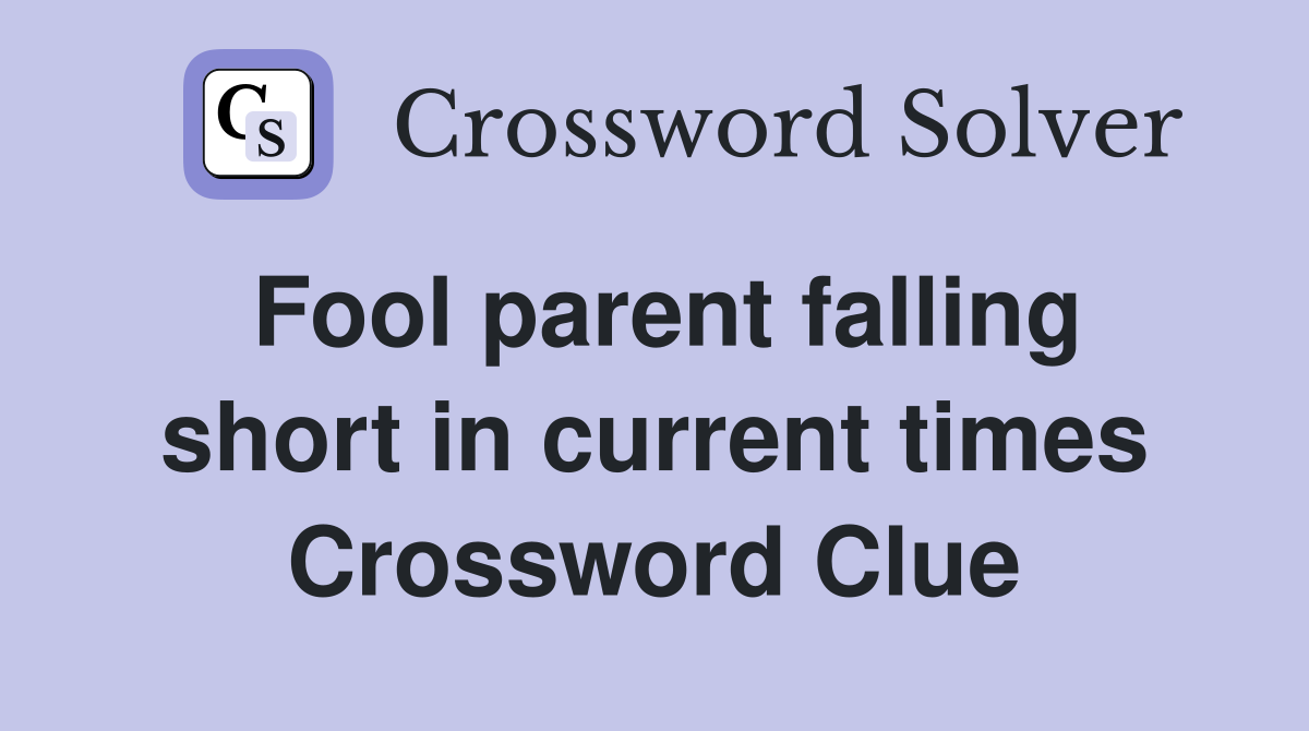 Fool parent falling short in current times Crossword Clue