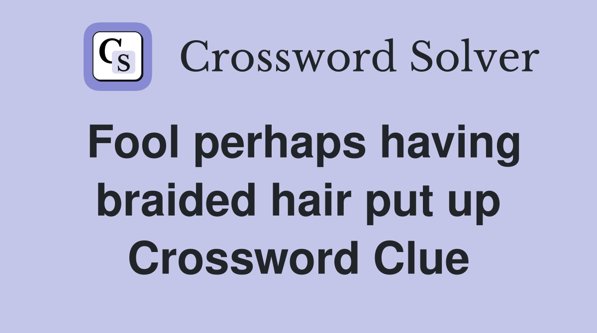 Fool perhaps having braided hair put up Crossword Clue