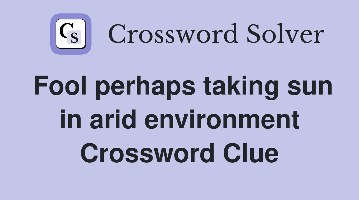 Fool perhaps taking sun in arid environment Crossword Clue