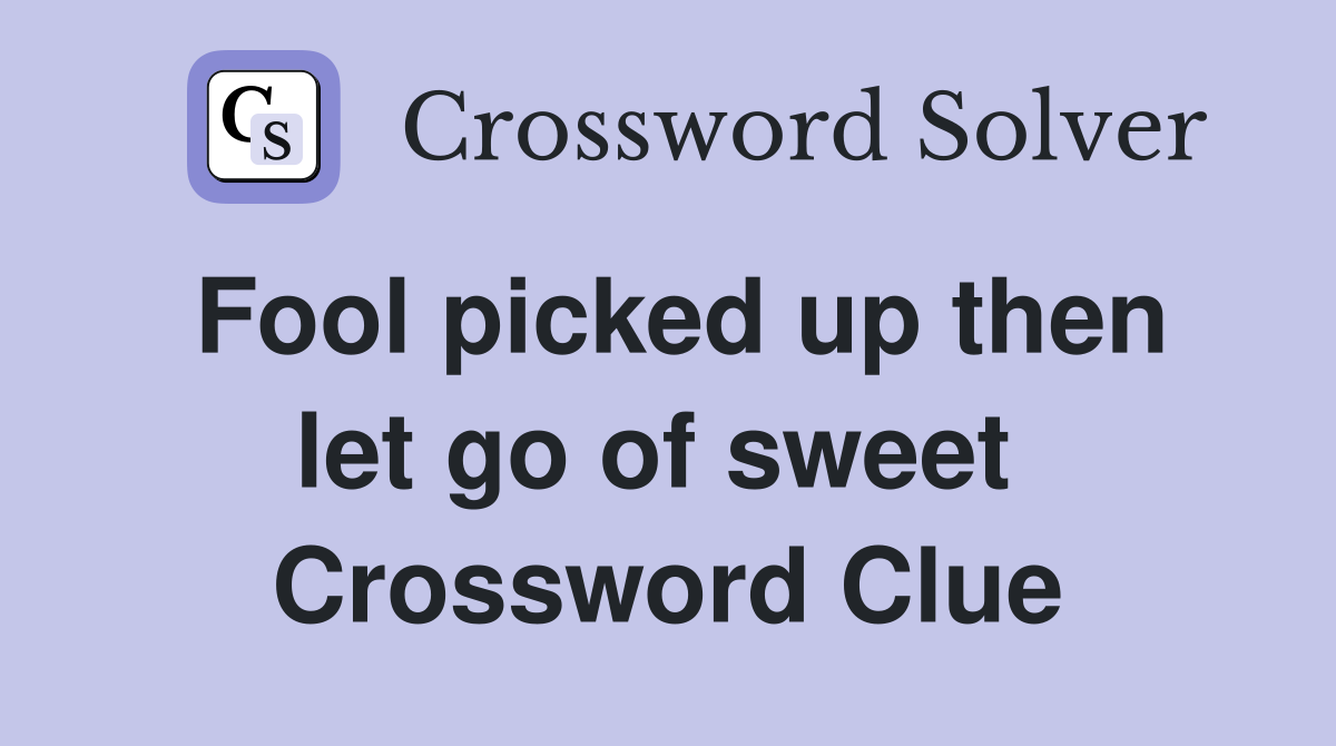 Fool picked up then let go of sweet  Crossword Clue