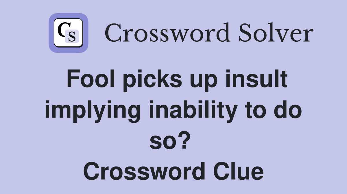 Fool picks up insult implying inability to do so?  Crossword Clue