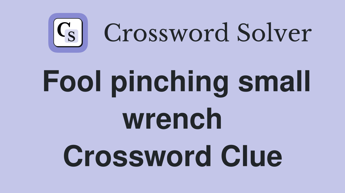 Fool pinching small wrench Crossword Clue