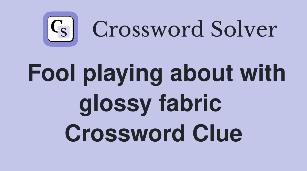 Fool playing about with glossy fabric  Crossword Clue