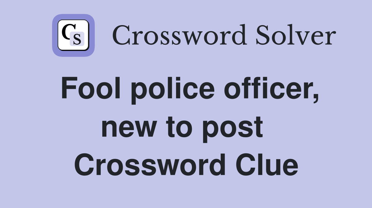 Fool police officer, new to post  Crossword Clue
