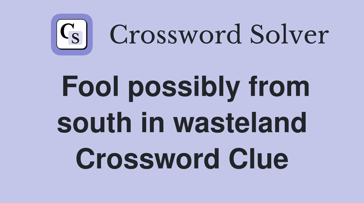 Fool possibly from south in wasteland Crossword Clue