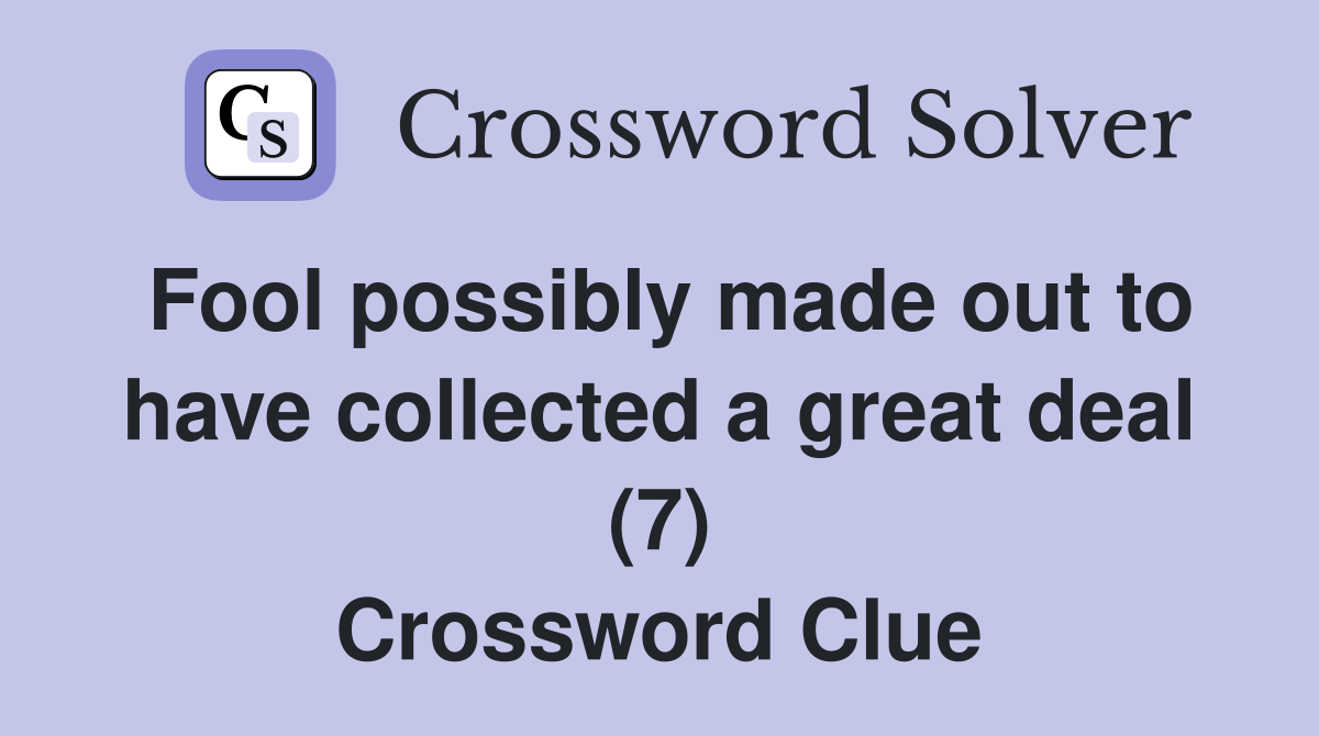 Fool possibly made out to have collected a great deal (7) Crossword Clue