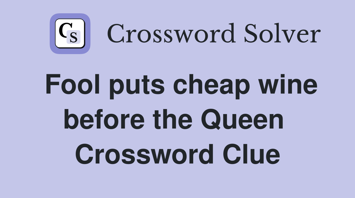 Fool puts cheap wine before the Queen  Crossword Clue