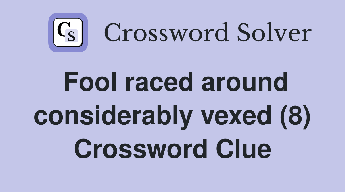 Fool raced around considerably vexed (8) Crossword Clue