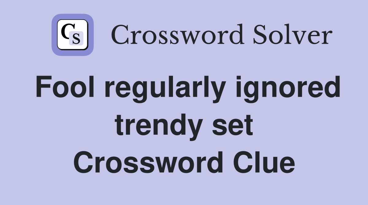 Fool regularly ignored trendy set Crossword Clue