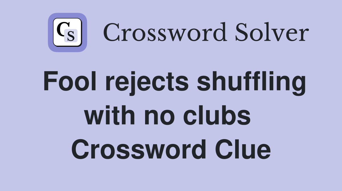 Fool rejects shuffling with no clubs  Crossword Clue