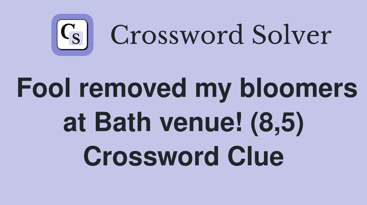 Fool removed my bloomers at Bath venue! (8,5) Crossword Clue
