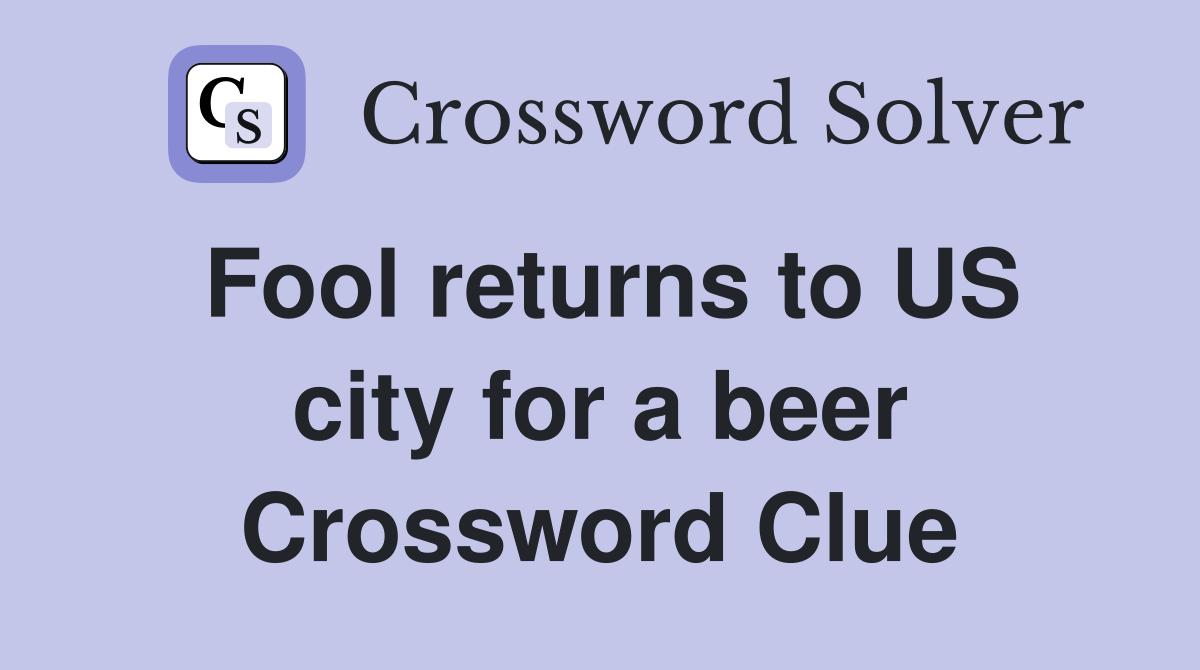 Fool returns to US city for a beer Crossword Clue