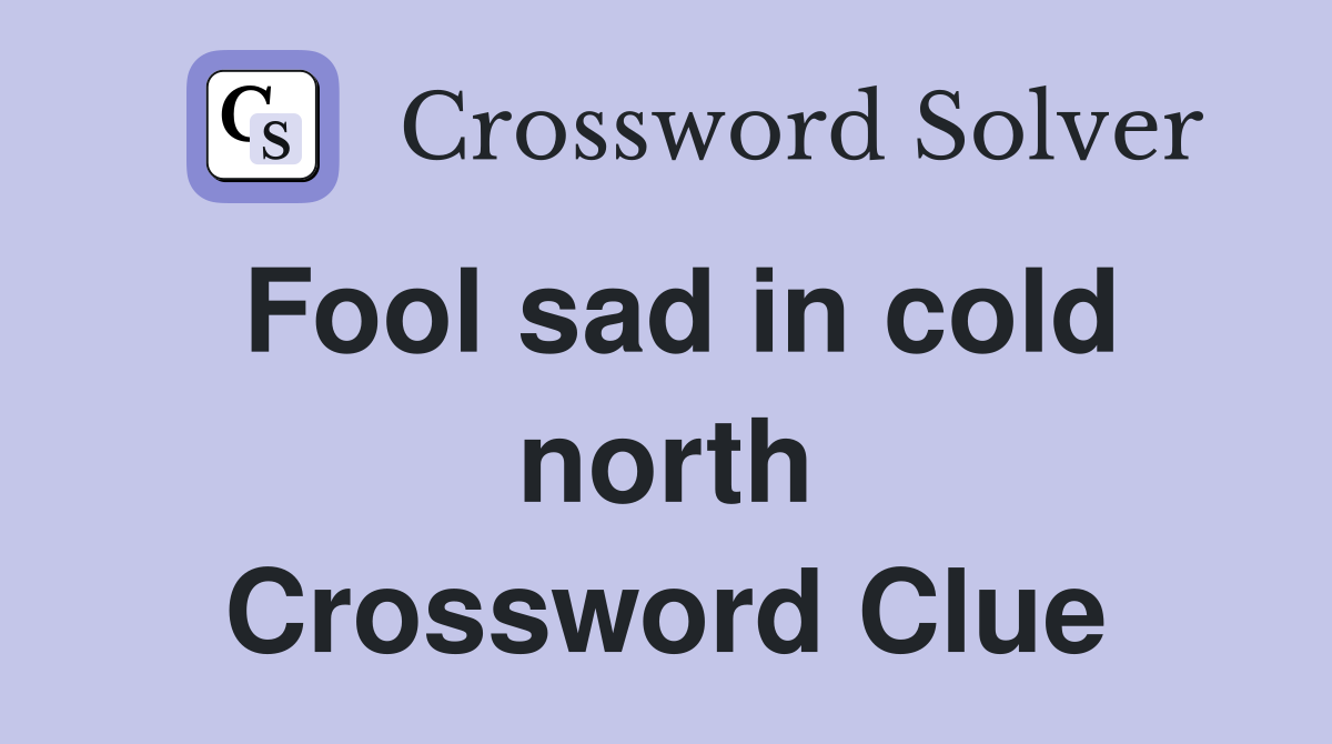 Fool sad in cold north Crossword Clue